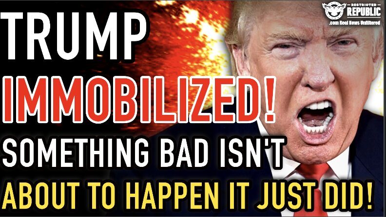 TRUMP IMMOBILIZED! Something Bad Isn’t About To Happen It Just DID! 